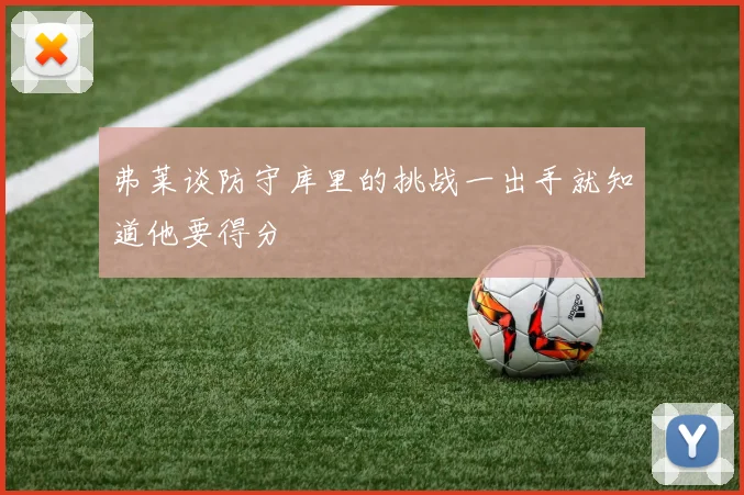 弗莱谈防守库里的挑战一出手就知道他要得分