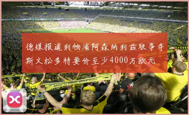 德媒报道利物浦阿森纳利兹联争夺斯文松多特要价至少4000万欧元
