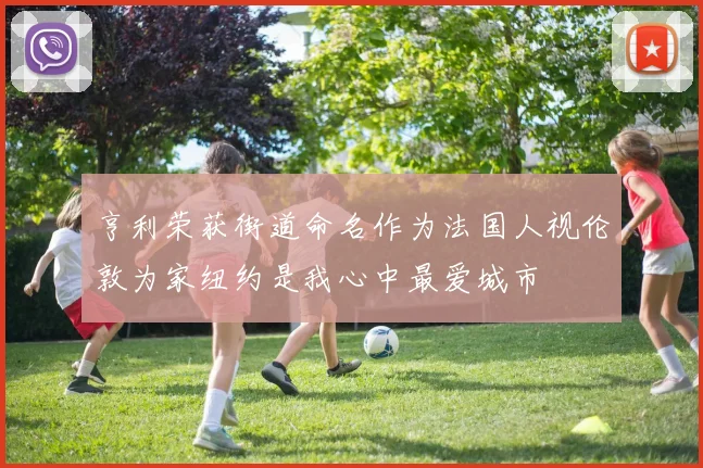 亨利荣获街道命名作为法国人视伦敦为家纽约是我心中最爱城市