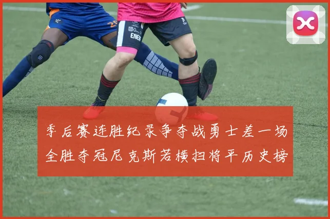 季后赛连胜纪录争夺战勇士差一场全胜夺冠尼克斯若横扫将平历史榜首