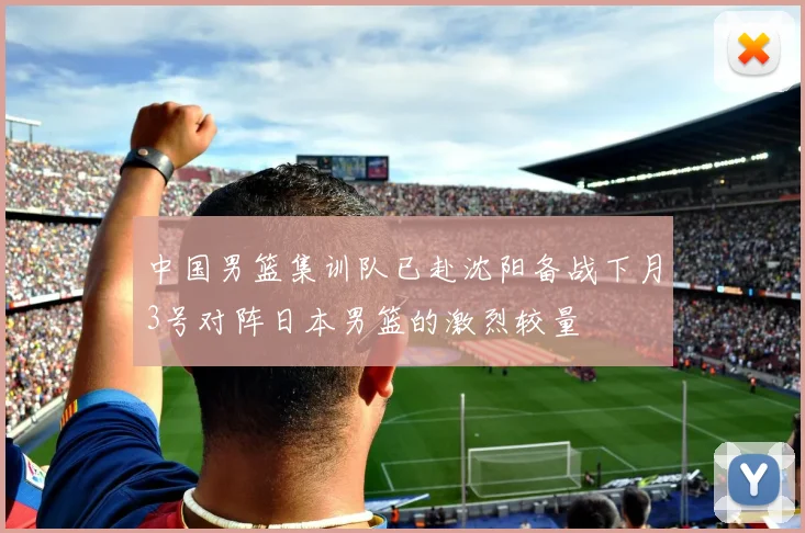 中国男篮集训队已赴沈阳备战下月3号对阵日本男篮的激烈较量