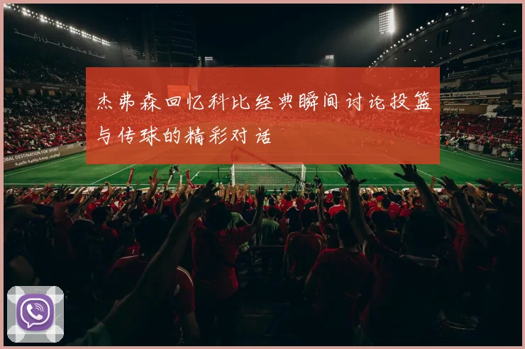 杰弗森回忆科比经典瞬间讨论投篮与传球的精彩对话