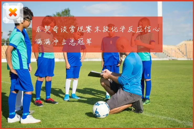 东契奇谈常规赛末段化学反应信心满满冲击总冠军