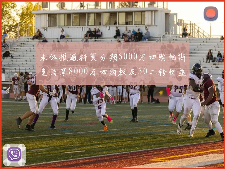 米体报道科莫分期6000万回购帕斯皇马享8000万回购权及50二转收益