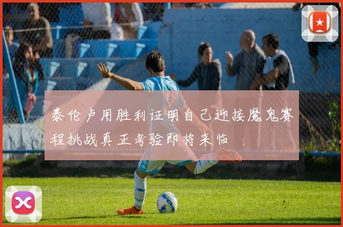 泰伦卢用胜利证明自己迎接魔鬼赛程挑战真正考验即将来临
