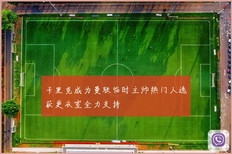 卡里克成为曼联临时主帅热门人选获更衣室全力支持